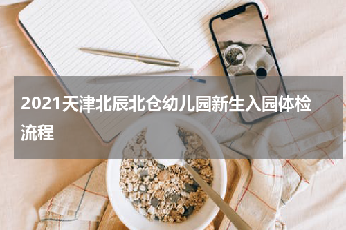 2021天津北辰北仓幼儿园新生入园体检流程