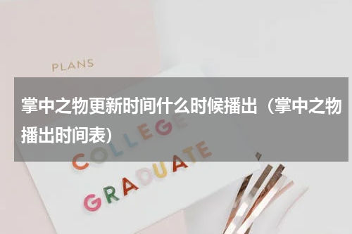 掌中之物更新时间什么时候播出（掌中之物播出时间表）