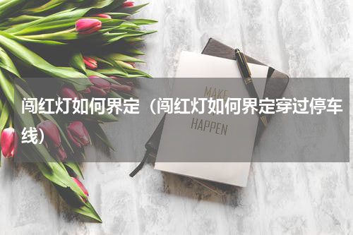 闯红灯如何界定（闯红灯如何界定穿过停车线）