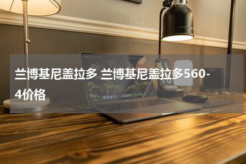 兰博基尼盖拉多 兰博基尼盖拉多560-4价格