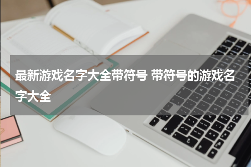最新游戏名字大全带符号 带符号的游戏名字大全