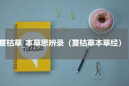 夏枯草_本草思辨录（夏枯草本草经）