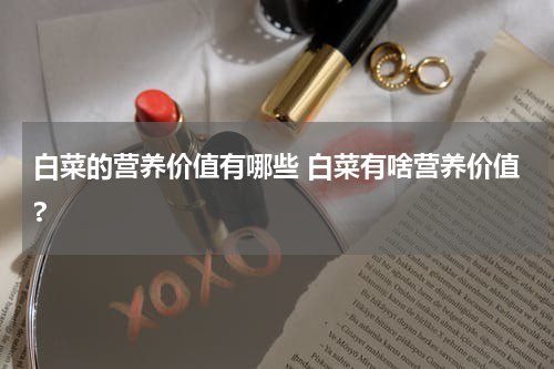 白菜的营养价值有哪些 白菜有啥营养价值?