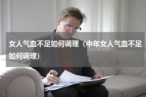 女人气血不足如何调理（中年女人气血不足如何调理）