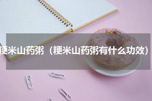 粳米山药粥（粳米山药粥有什么功效）