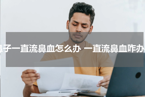 鼻子一直流鼻血怎么办 一直流鼻血咋办