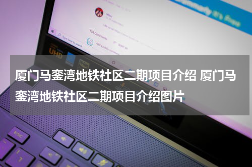 厦门马銮湾地铁社区二期项目介绍 厦门马銮湾地铁社区二期项目介绍图片