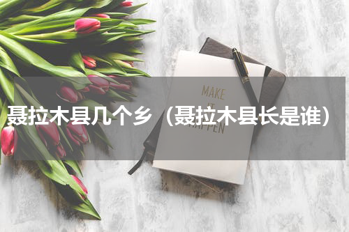 聂拉木县几个乡（聂拉木县长是谁）