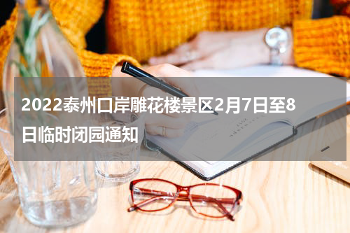 2022泰州口岸雕花楼景区2月7日至8日临时闭园通知