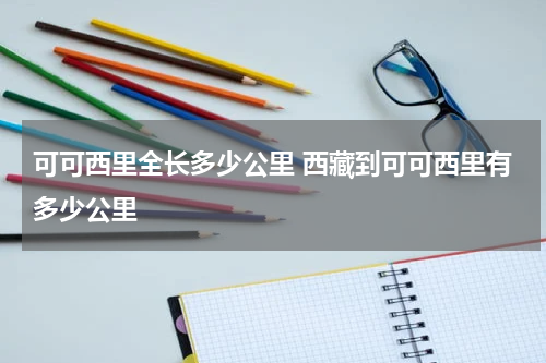 可可西里全长多少公里 西藏到可可西里有多少公里
