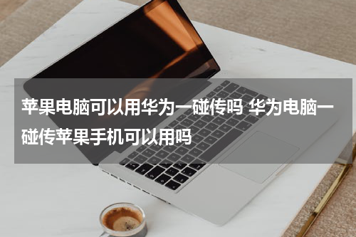 苹果电脑可以用华为一碰传吗 华为电脑一碰传苹果手机可以用吗