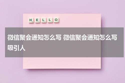 微信聚会通知怎么写 微信聚会通知怎么写吸引人