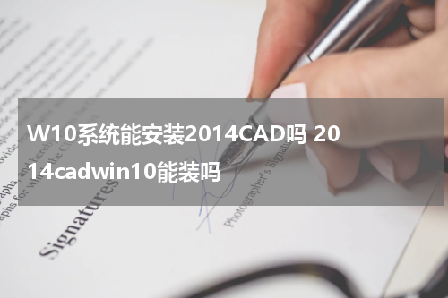 W10系统能安装2014CAD吗 2014cadwin10能装吗