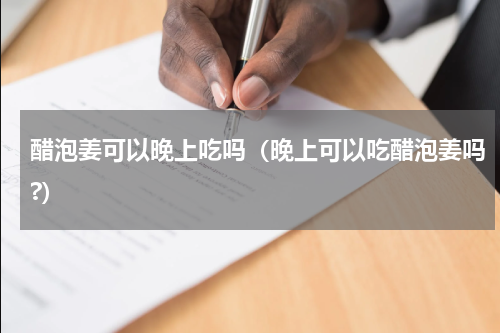醋泡姜可以晚上吃吗（晚上可以吃醋泡姜吗?）