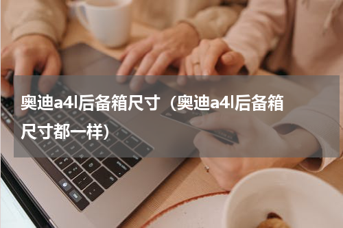 奥迪a4l后备箱尺寸（奥迪a4l后备箱尺寸都一样）