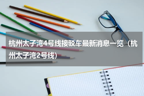 杭州太子湾4号线接驳车最新消息一览（杭州太子湾2号线）