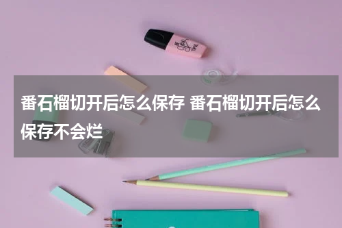 番石榴切开后怎么保存 番石榴切开后怎么保存不会烂