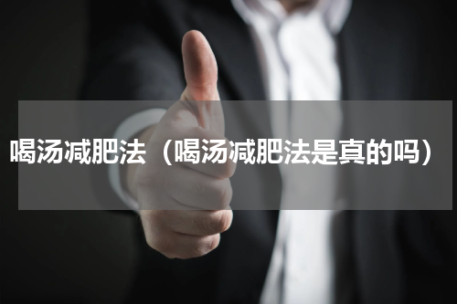 喝汤减肥法（喝汤减肥法是真的吗）