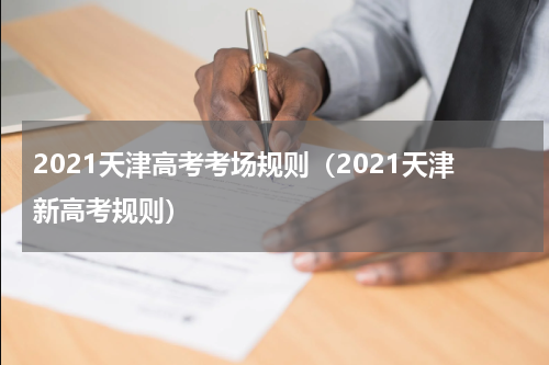 2021天津高考考场规则（2021天津新高考规则）