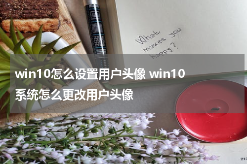 win10怎么设置用户头像 win10系统怎么更改用户头像