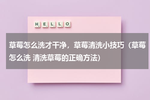 草莓怎么洗才干净，草莓清洗小技巧（草莓怎么洗 清洗草莓的正确方法）