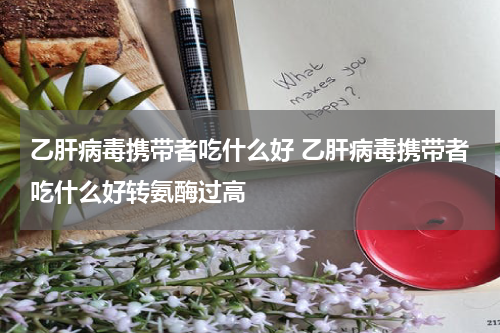 乙肝病毒携带者吃什么好 乙肝病毒携带者吃什么好转氨酶过高