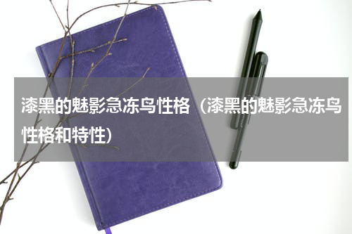 漆黑的魅影急冻鸟性格（漆黑的魅影急冻鸟性格和特性）