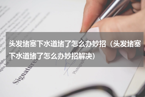 头发堵塞下水道堵了怎么办妙招（头发堵塞下水道堵了怎么办妙招解决）