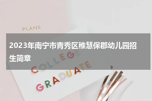 2023年南宁市青秀区稚慧保郡幼儿园招生简章