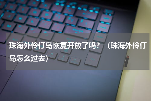 珠海外伶仃岛恢复开放了吗？（珠海外伶仃岛怎么过去）