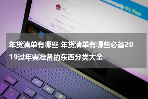 年货清单有哪些 年货清单有哪些必备2019过年需准备的东西分类大全