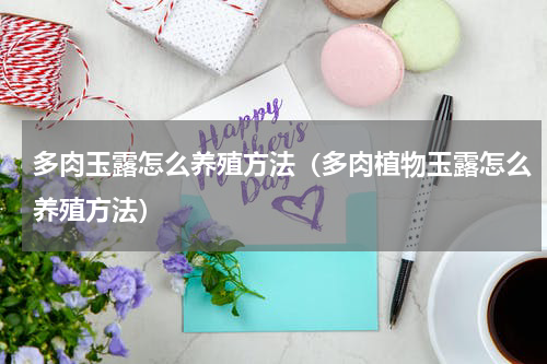 多肉玉露怎么养殖方法（多肉植物玉露怎么养殖方法）