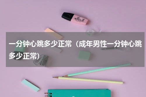 一分钟心跳多少正常（成年男性一分钟心跳多少正常）