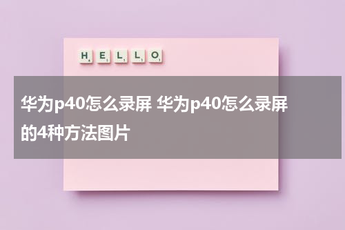华为p40怎么录屏 华为p40怎么录屏的4种方法图片