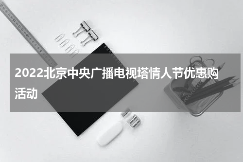 2022北京中央广播电视塔情人节优惠购活动
