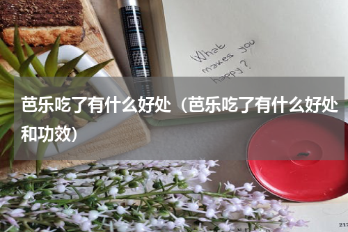 芭乐吃了有什么好处（芭乐吃了有什么好处和功效）