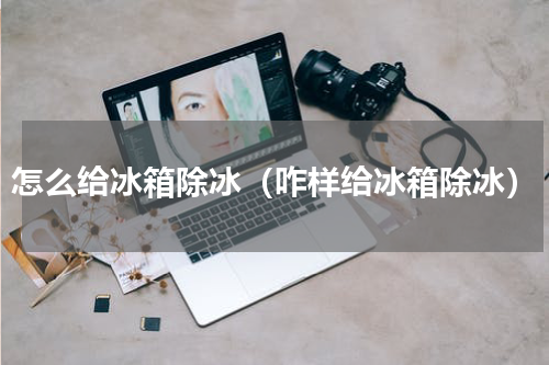 怎么给冰箱除冰（咋样给冰箱除冰）