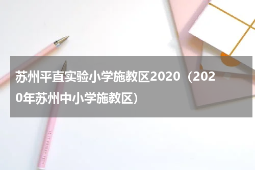苏州平直实验小学施教区2020（2020年苏州中小学施教区）