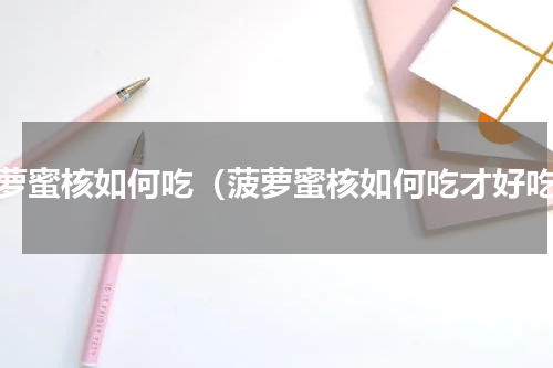 菠萝蜜核如何吃（菠萝蜜核如何吃才好吃）