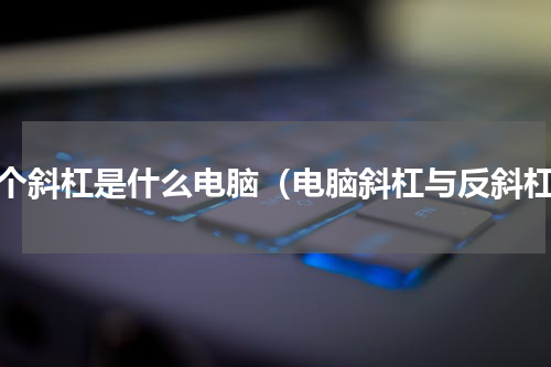 四个斜杠是什么电脑（电脑斜杠与反斜杠）
