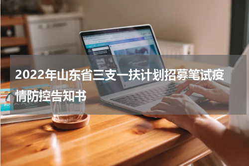 2022年山东省三支一扶计划招募笔试疫情防控告知书