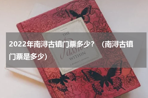 2022年南浔古镇门票多少？（南浔古镇门票是多少）