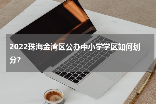 2022珠海金湾区公办中小学学区如何划分？
