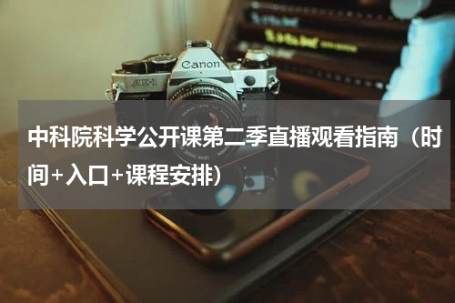 中科院科学公开课第二季直播观看指南（时间+入口+课程安排）