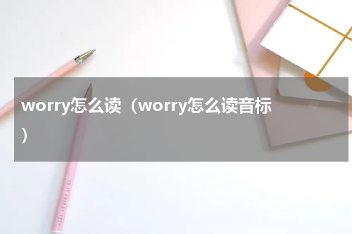 worry怎么读（worry怎么读音标）