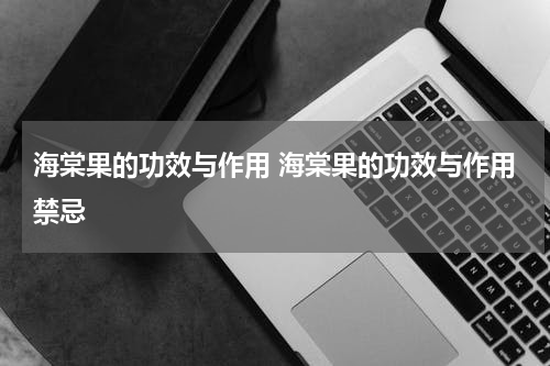 海棠果的功效与作用 海棠果的功效与作用禁忌