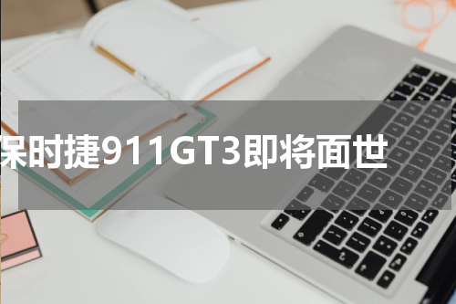 保时捷911GT3即将面世