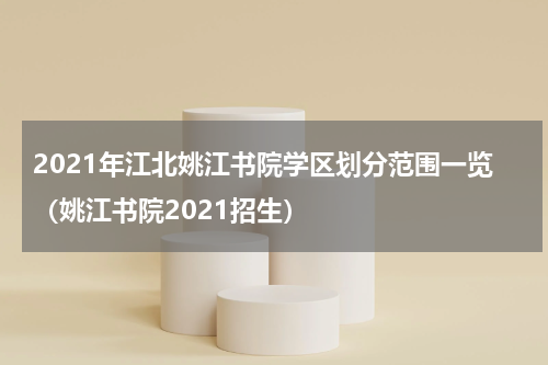 2021年江北姚江书院学区划分范围一览（姚江书院2021招生）