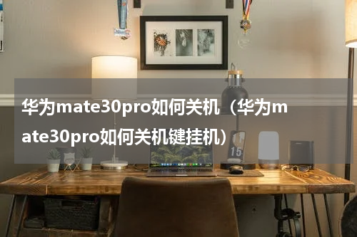 华为mate30pro如何关机（华为mate30pro如何关机键挂机）