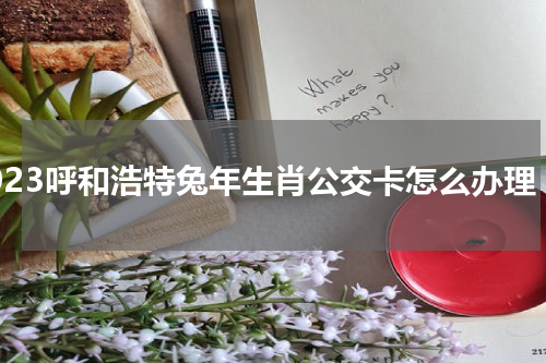 2023呼和浩特兔年生肖公交卡怎么办理